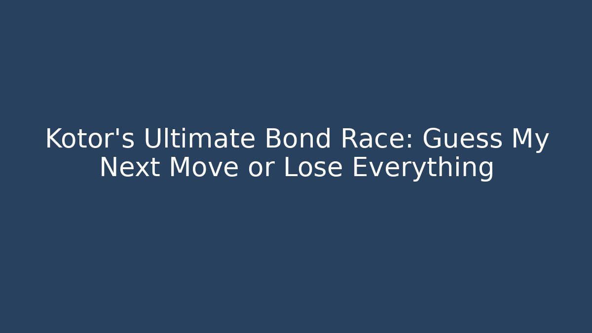 Kotor's Ultimate Bond Race: Guess My Next Move or Lose Everything