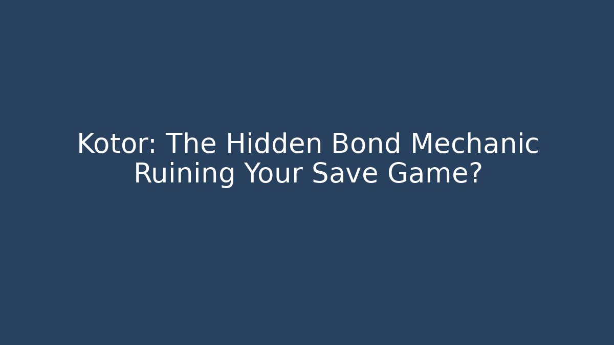 Kotor: The Hidden Bond Mechanic Ruining Your Save Game?