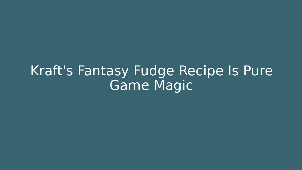 Kraft's Fantasy Fudge Recipe Is Pure Game Magic