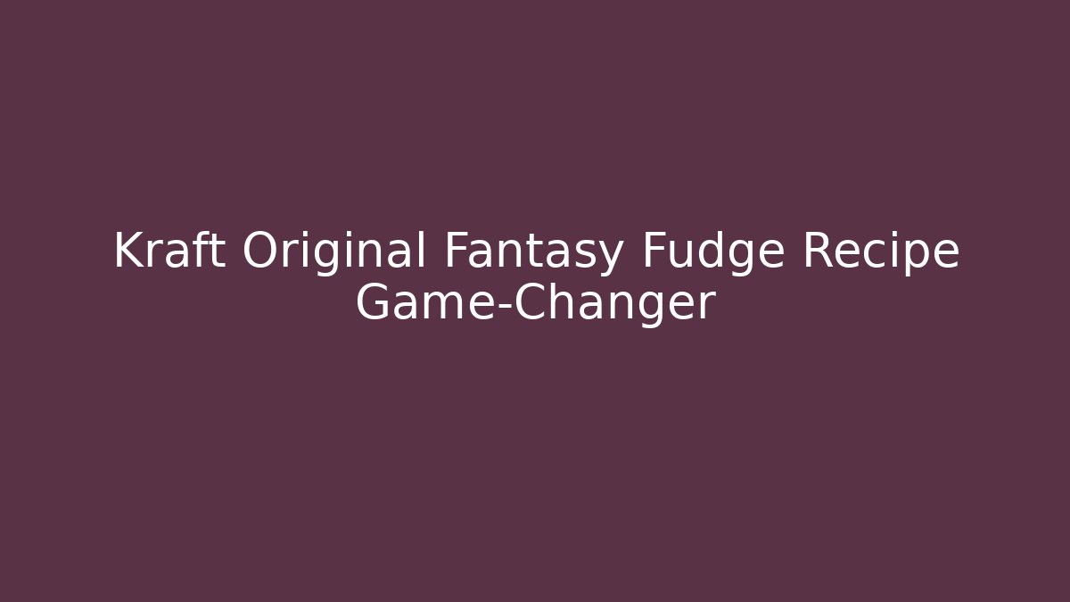 Kraft Original Fantasy Fudge Recipe Game-Changer