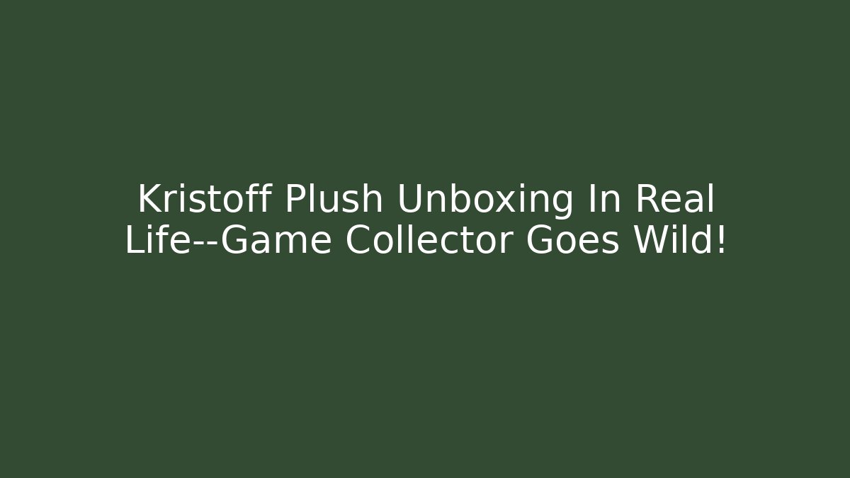 Kristoff Plush Unboxing In Real Life—Game Collector Goes Wild!