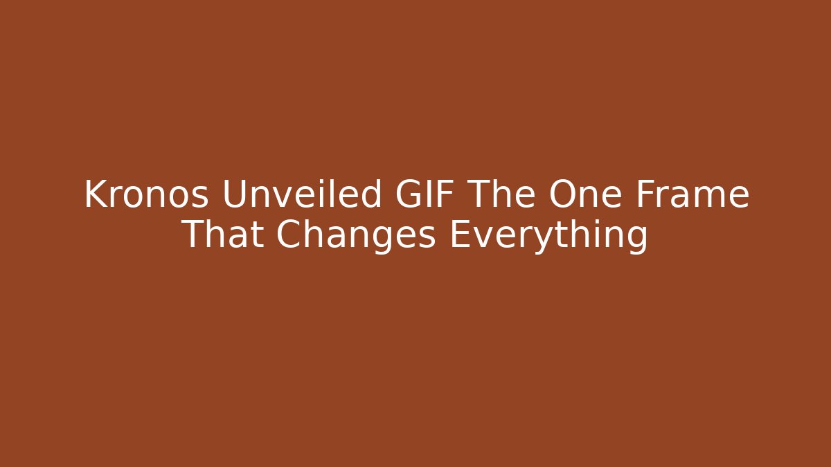 Kronos Unveiled GIF The One Frame That Changes Everything