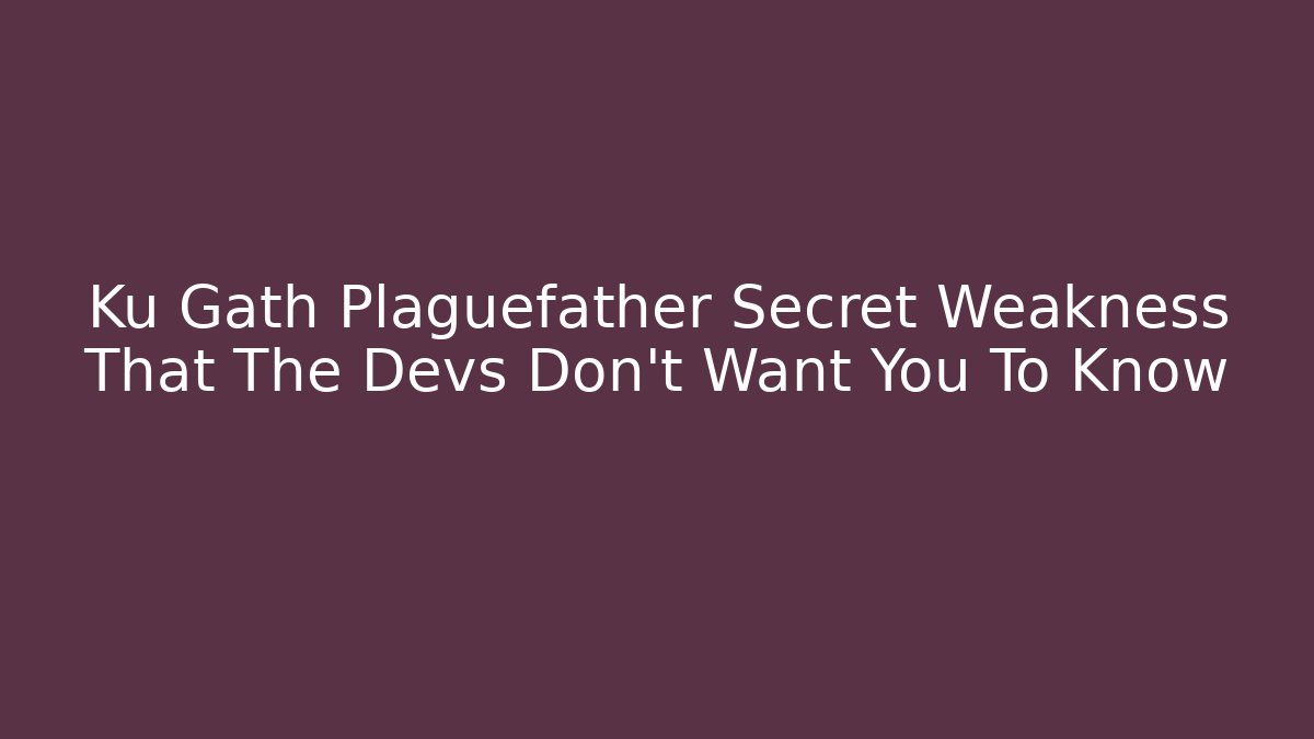 Ku Gath Plaguefather Secret Weakness That The Devs Don’t Want You To Know