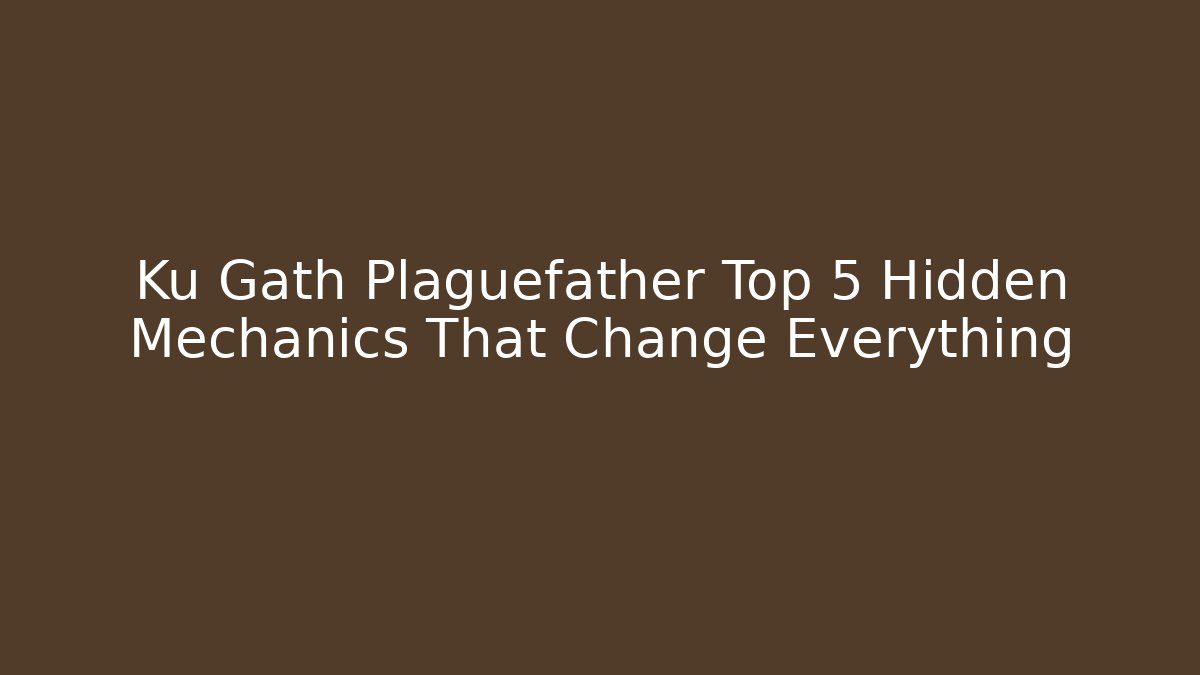Ku Gath Plaguefather Top 5 Hidden Mechanics That Change Everything