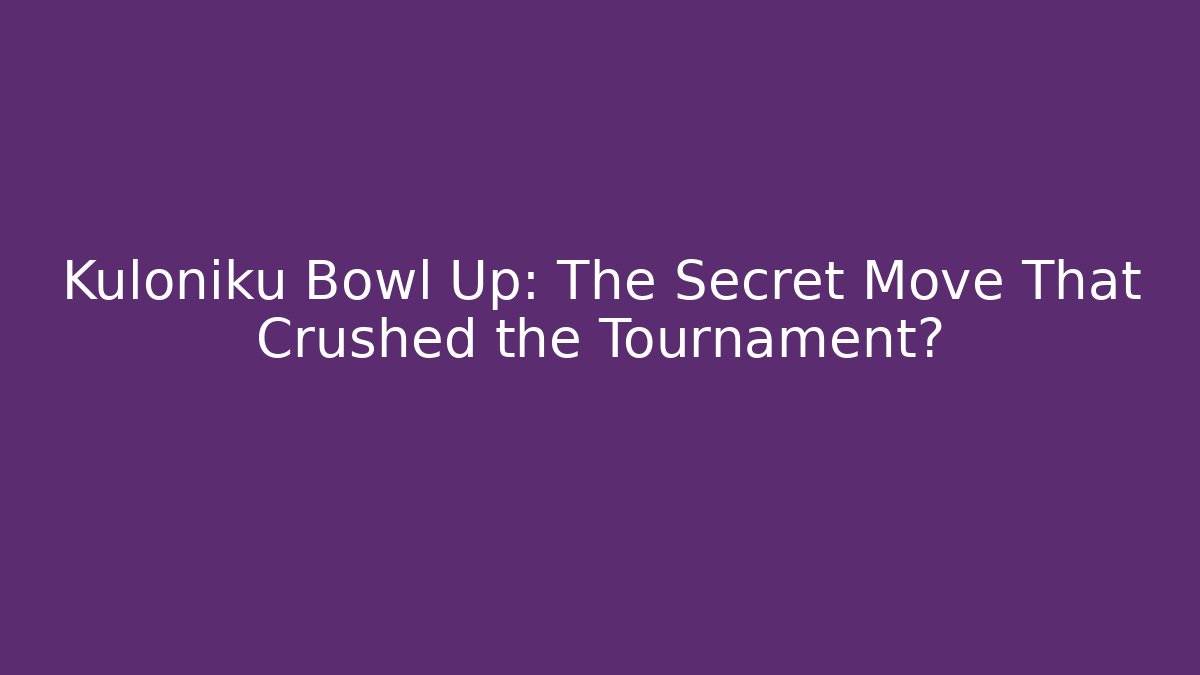 Kuloniku Bowl Up: The Secret Move That Crushed the Tournament?