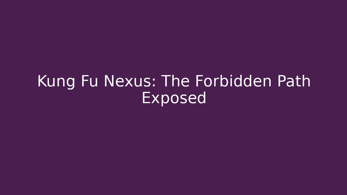 Kung Fu Nexus: The Forbidden Path Exposed