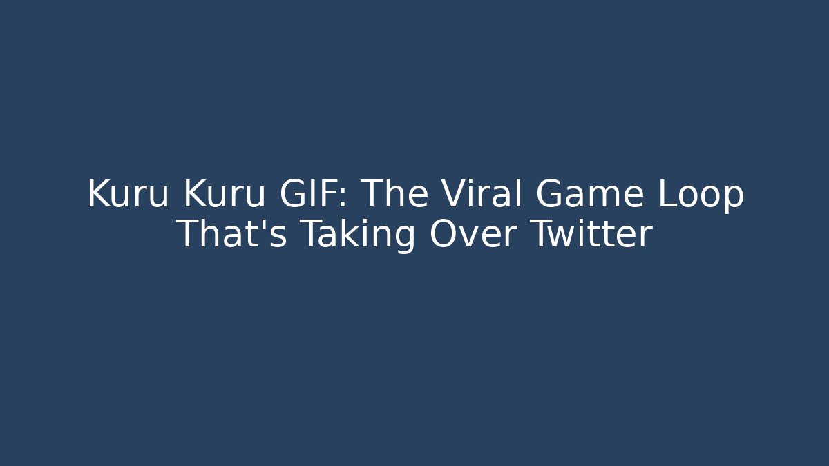 Kuru Kuru GIF: The Viral Game Loop That's Taking Over Twitter - Método de Aprovação