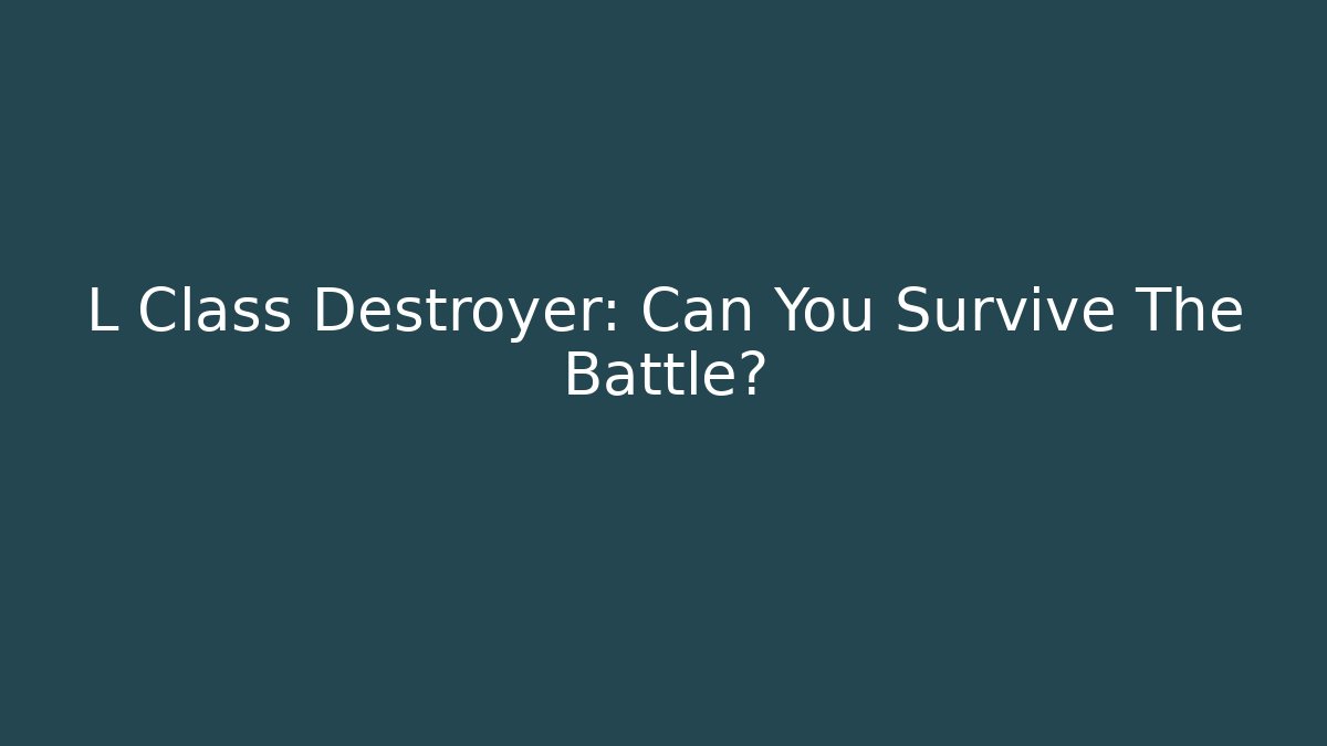L Class Destroyer: Can You Survive The Battle?