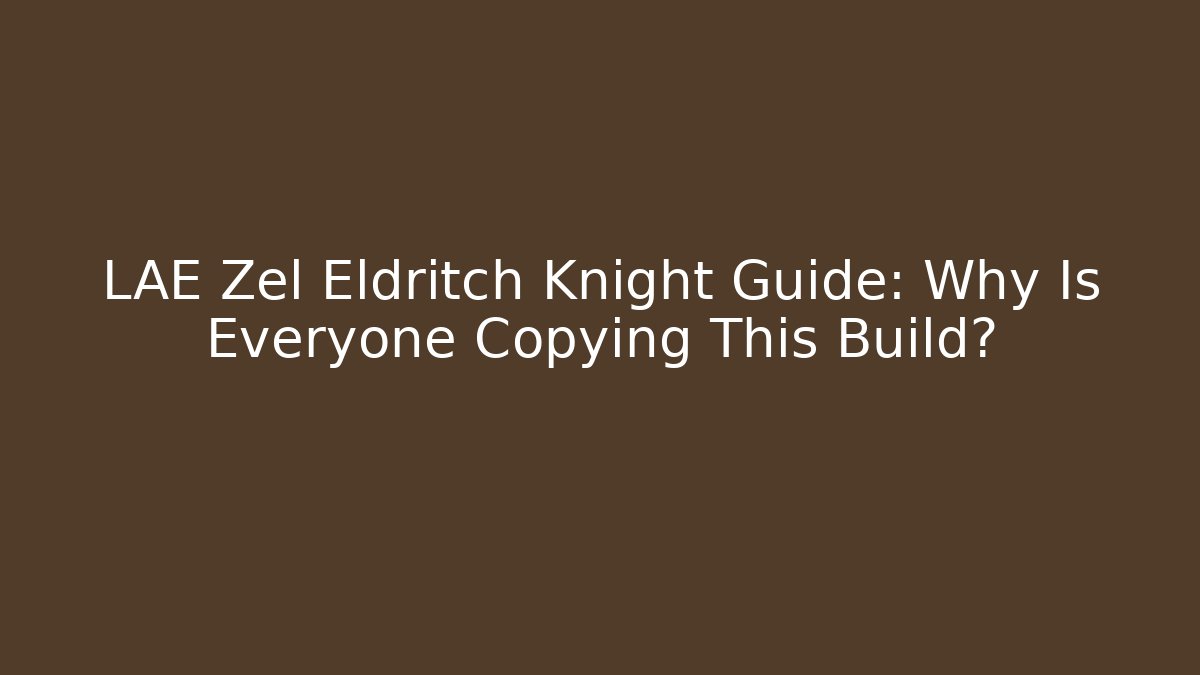 LAE Zel Eldritch Knight Guide: Why Is Everyone Copying This Build?