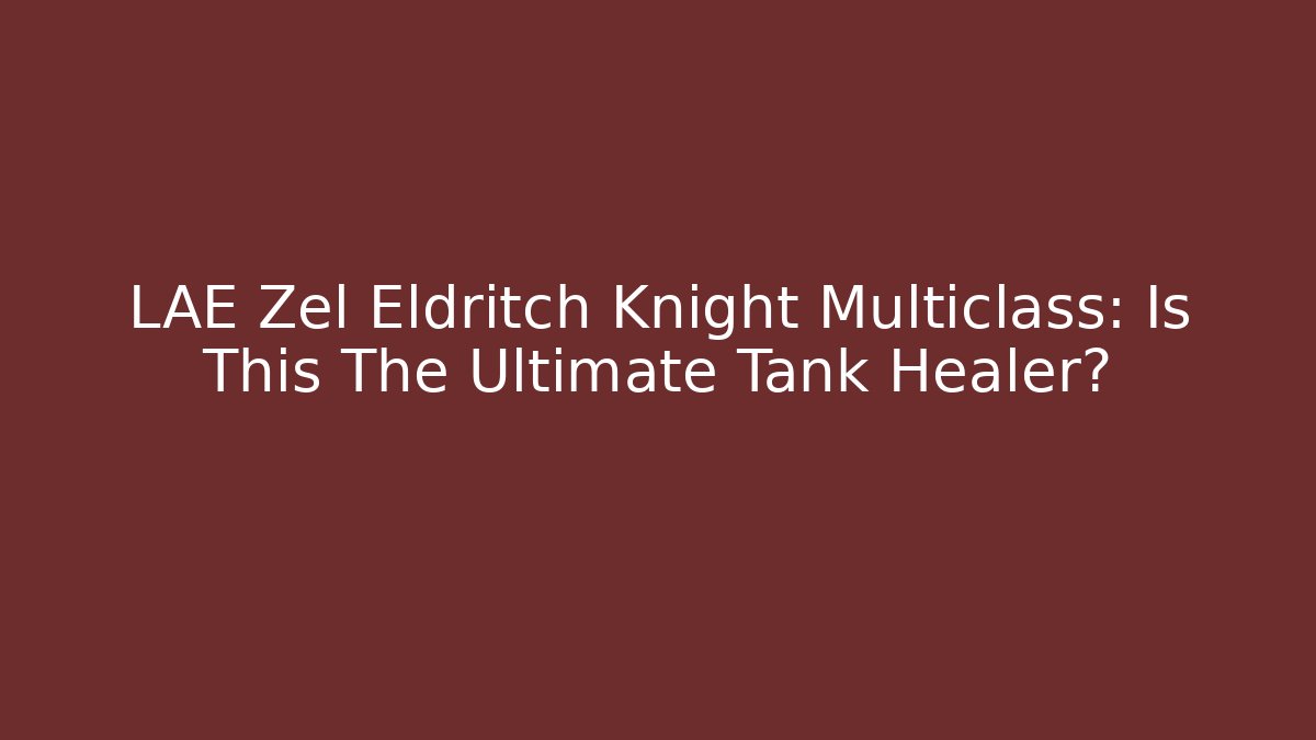 LAE Zel Eldritch Knight Multiclass: Is This The Ultimate Tank Healer?