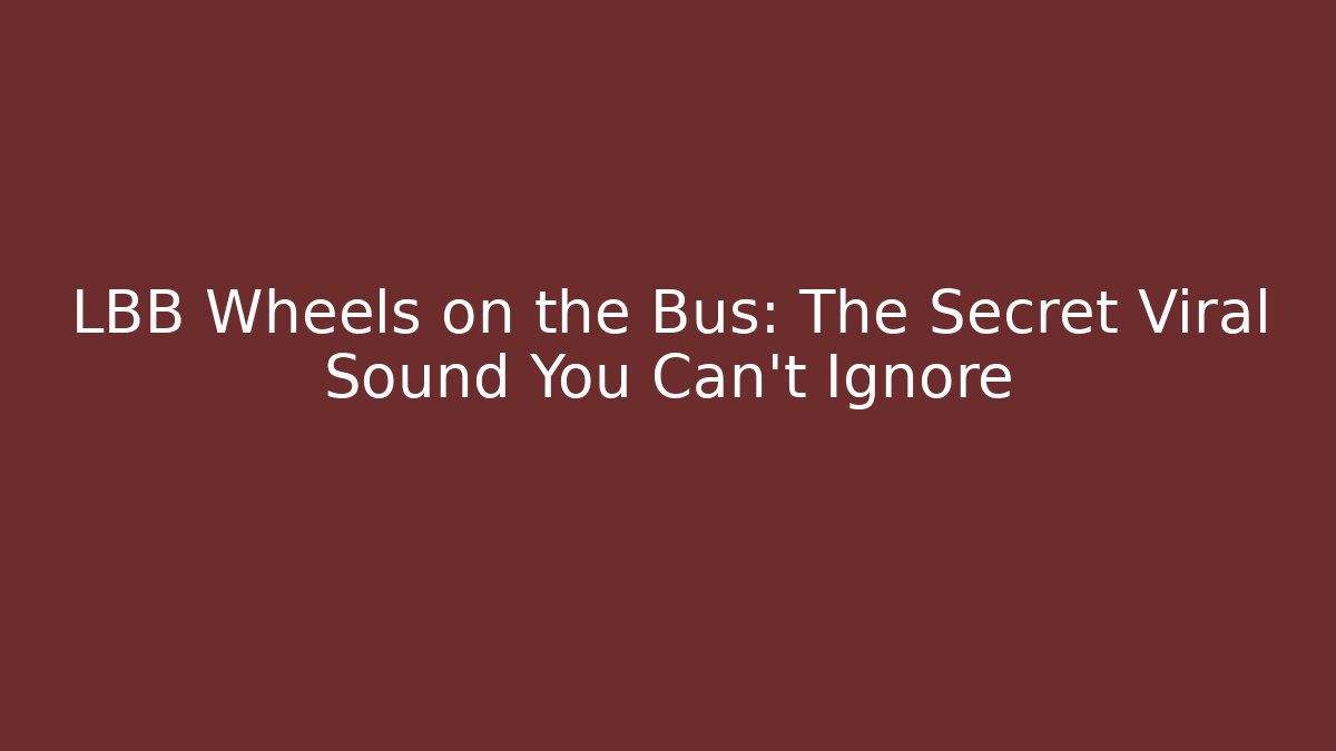 LBB Wheels on the Bus: The Secret Viral Sound You Can't Ignore
