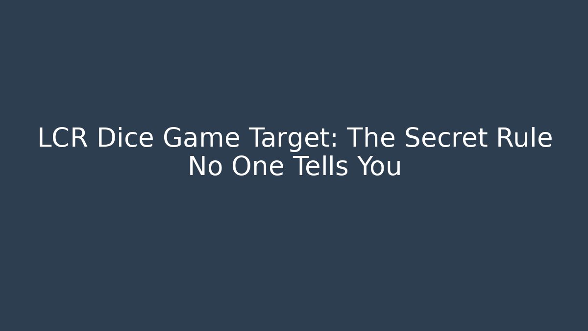LCR Dice Game Target: The Secret Rule No One Tells You
