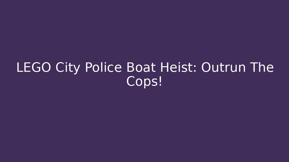 LEGO City Police Boat Heist: Outrun The Cops!