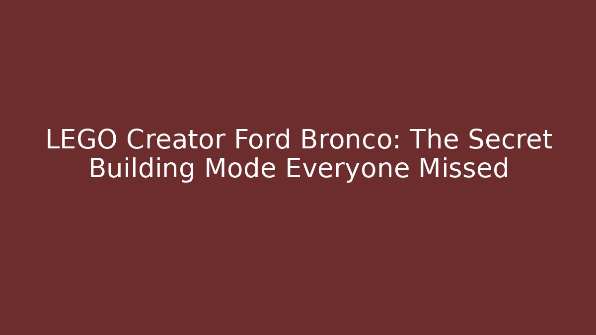 LEGO Creator Ford Bronco: The Secret Building Mode Everyone Missed
