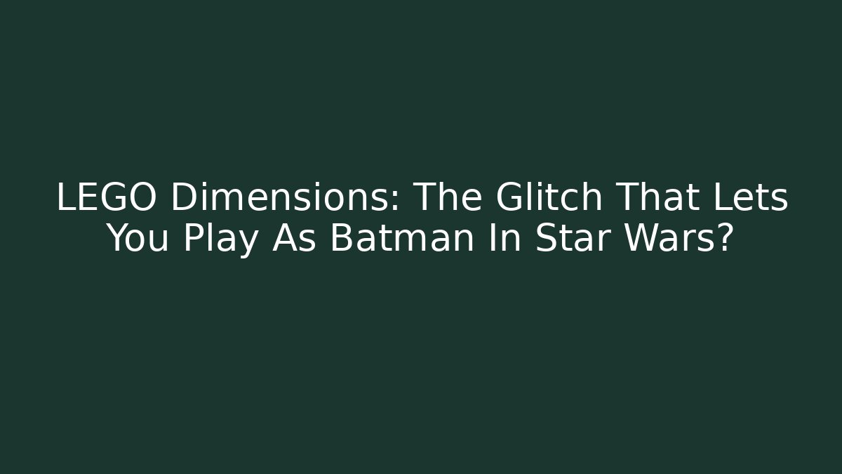 LEGO Dimensions: The Glitch That Lets You Play As Batman In Star Wars?