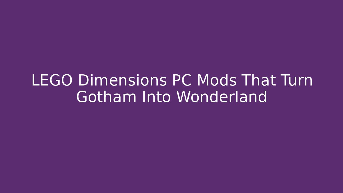LEGO Dimensions PC Mods That Turn Gotham Into Wonderland