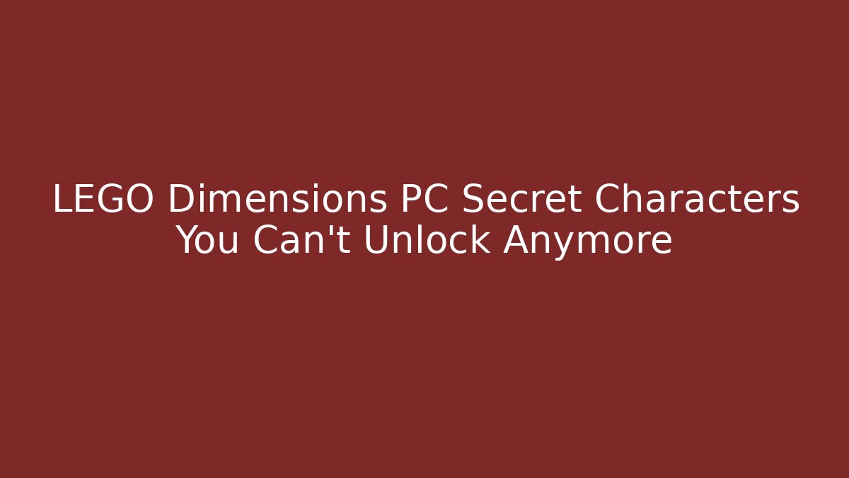 LEGO Dimensions PC Secret Characters You Can't Unlock Anymore