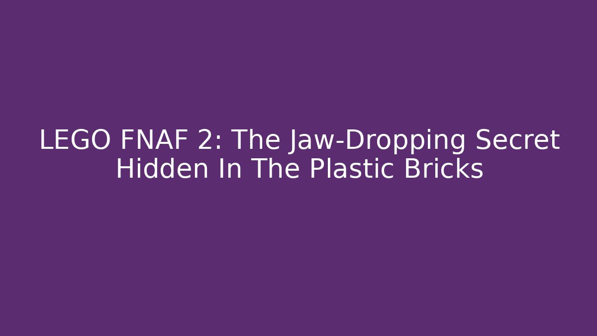LEGO FNAF 2: The Jaw-Dropping Secret Hidden In The Plastic Bricks