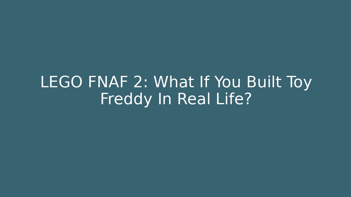 LEGO FNAF 2: What If You Built Toy Freddy In Real Life?