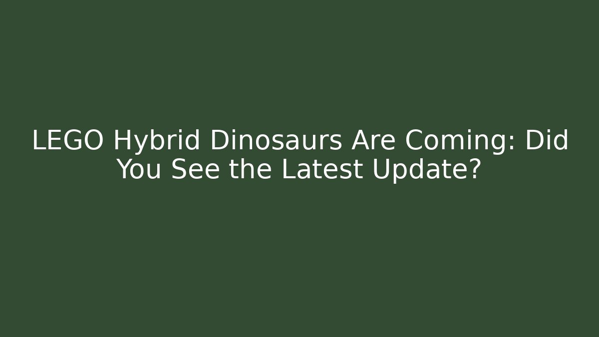 LEGO Hybrid Dinosaurs Are Coming: Did You See the Latest Update?