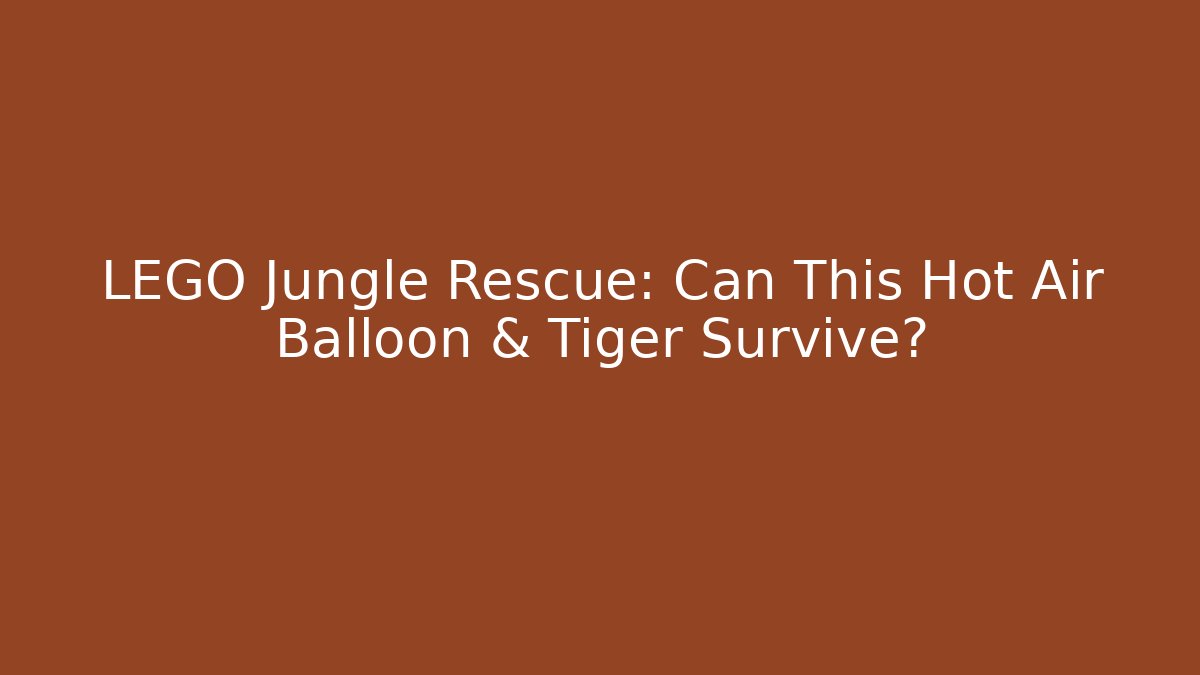 LEGO Jungle Rescue: Can This Hot Air Balloon & Tiger Survive?