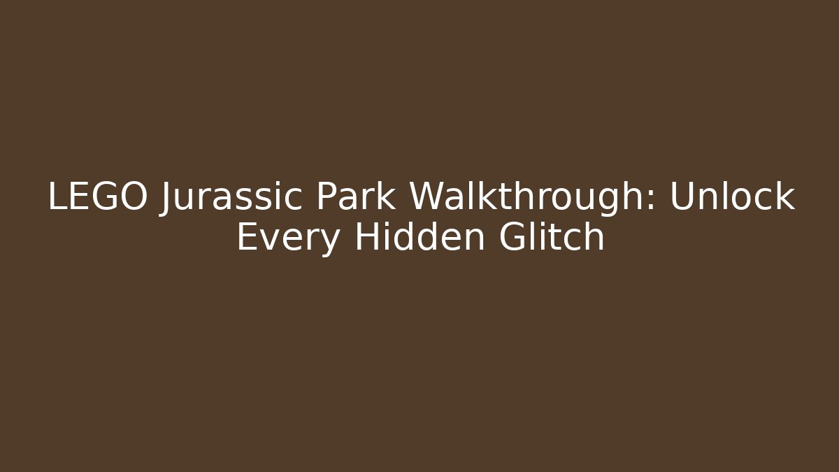 LEGO Jurassic Park Walkthrough: Unlock Every Hidden Glitch
