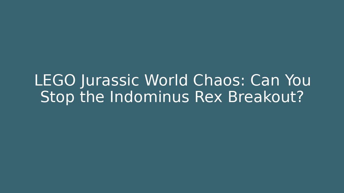 LEGO Jurassic World Chaos: Can You Stop the Indominus Rex Breakout?