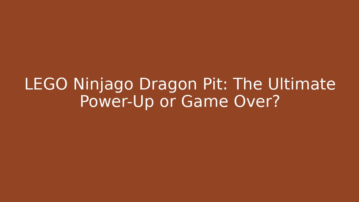LEGO Ninjago Dragon Pit: The Ultimate Power-Up or Game Over?