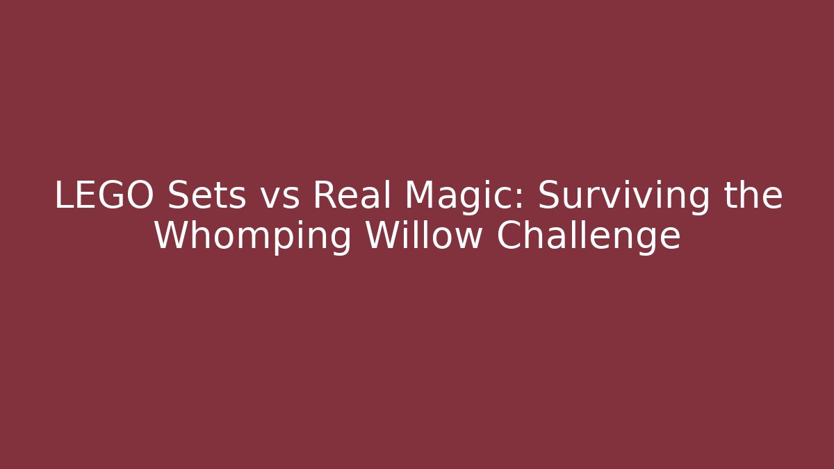 LEGO Sets vs Real Magic: Surviving the Whomping Willow Challenge