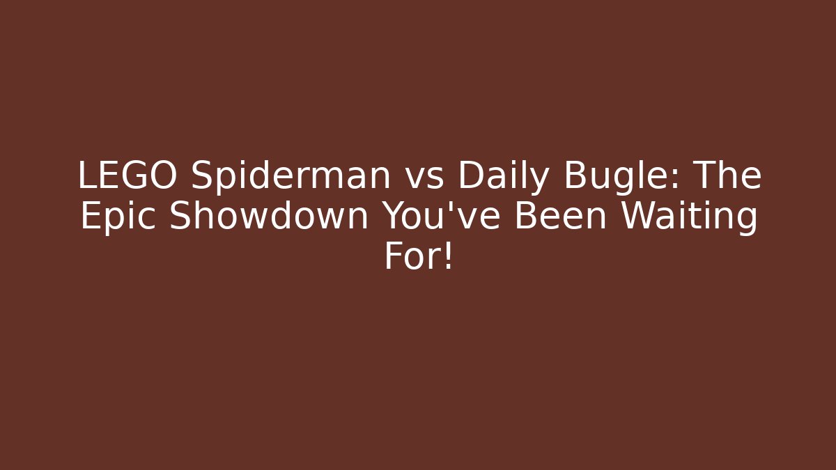 LEGO Spiderman vs Daily Bugle: The Epic Showdown You've Been Waiting For!
