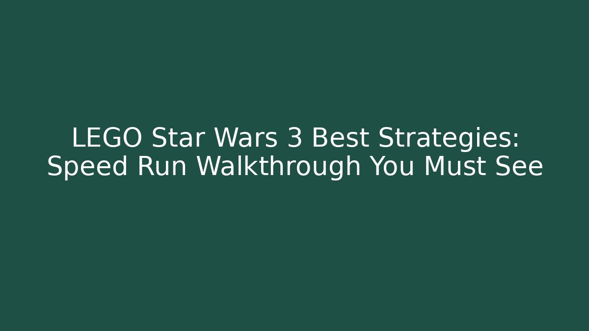LEGO Star Wars 3 Best Strategies: Speed Run Walkthrough You Must See