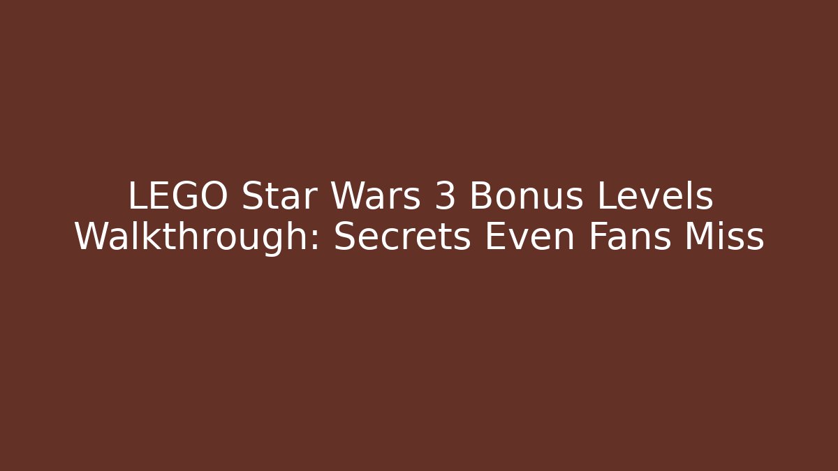 LEGO Star Wars 3 Bonus Levels Walkthrough: Secrets Even Fans Miss