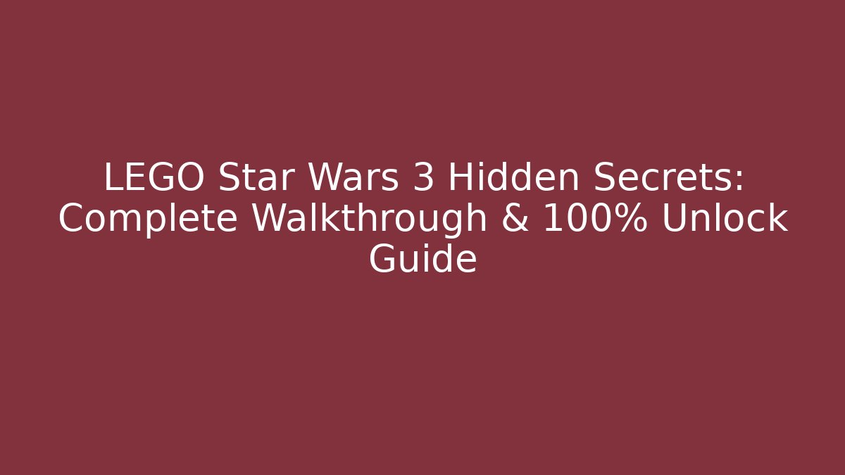 LEGO Star Wars 3 Hidden Secrets: Complete Walkthrough & 100% Unlock Guide