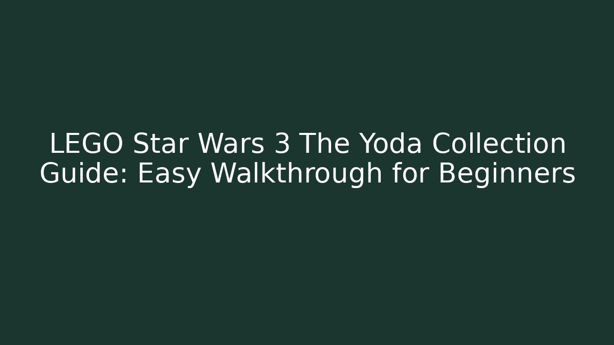 LEGO Star Wars 3 The Yoda Collection Guide: Easy Walkthrough for Beginners
