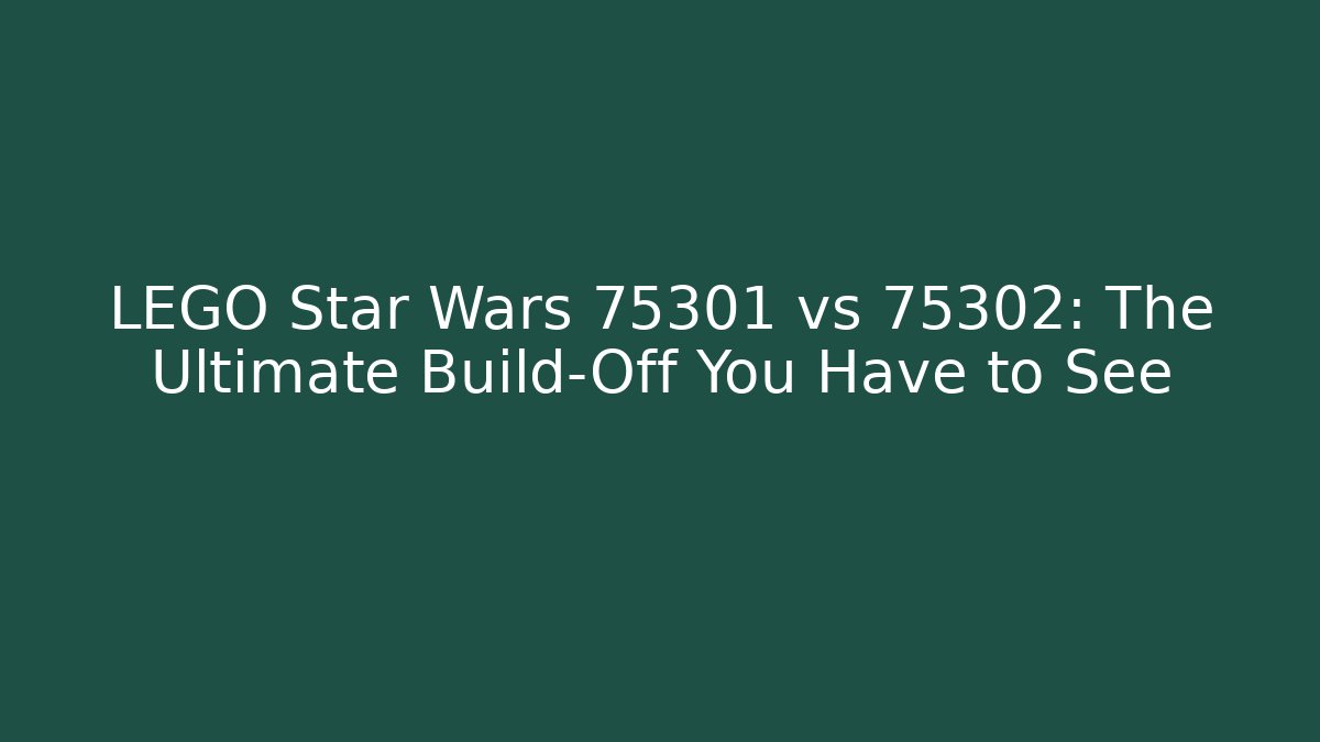 LEGO Star Wars 75301 vs 75302: The Ultimate Build-Off You Have to See