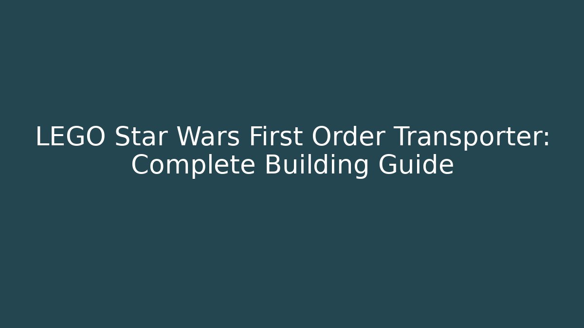 LEGO Star Wars First Order Transporter: Complete Building Guide