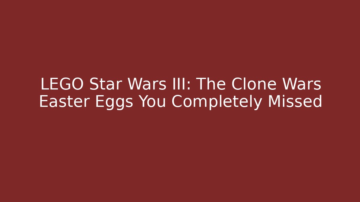 LEGO Star Wars III: The Clone Wars Easter Eggs You Completely Missed