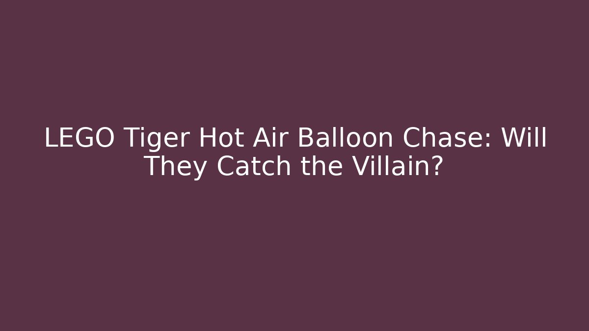 LEGO Tiger Hot Air Balloon Chase: Will They Catch the Villain?