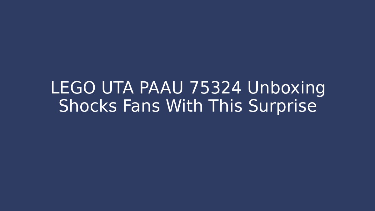 LEGO UTA PAAU 75324 Unboxing Shocks Fans With This Surprise