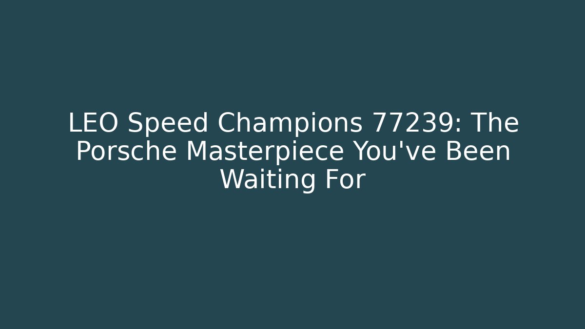 LEO Speed Champions 77239: The Porsche Masterpiece You've Been Waiting For