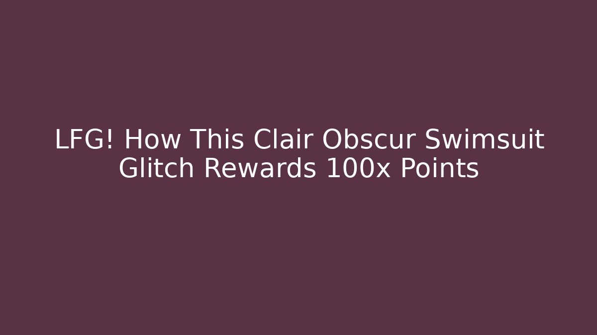 LFG! How This Clair Obscur Swimsuit Glitch Rewards 100x Points