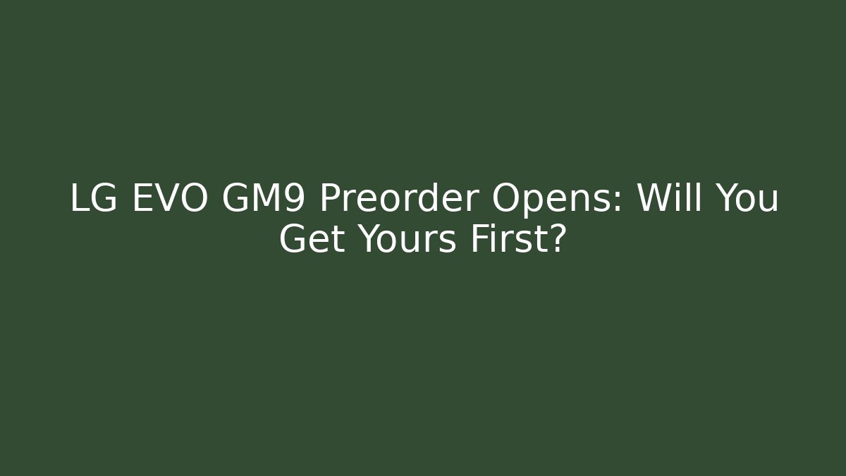 LG EVO GM9 Preorder Opens: Will You Get Yours First?