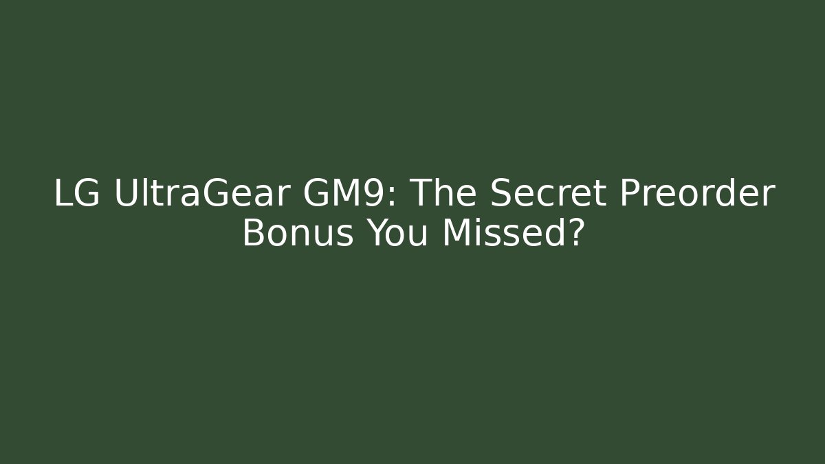 LG UltraGear GM9: The Secret Preorder Bonus You Missed?