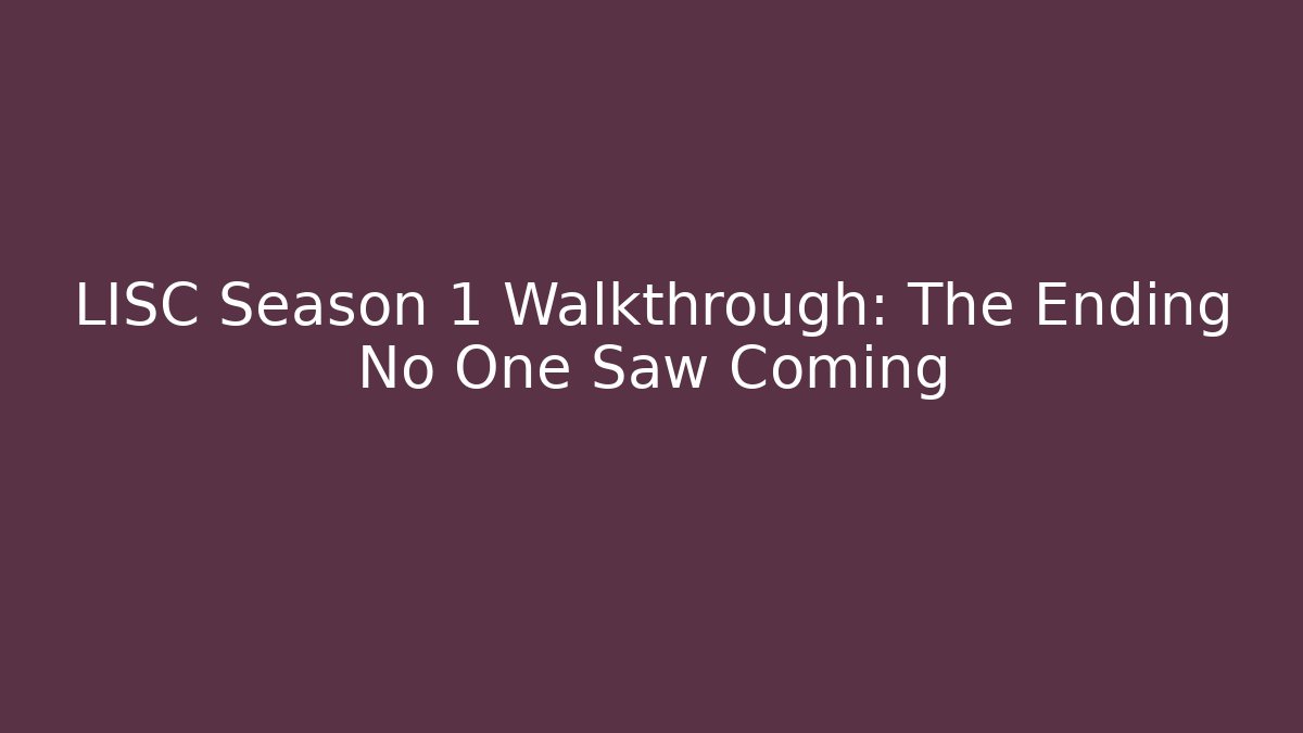LISC Season 1 Walkthrough: The Ending No One Saw Coming