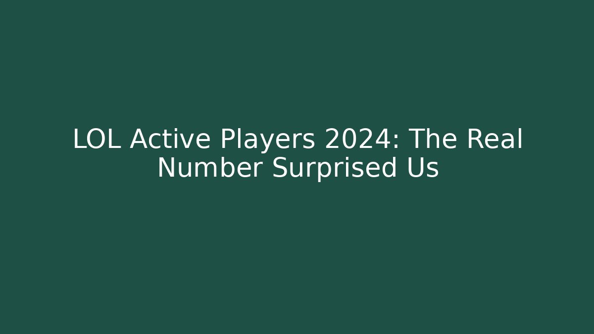 LOL Active Players 2024: The Real Number Surprised Us