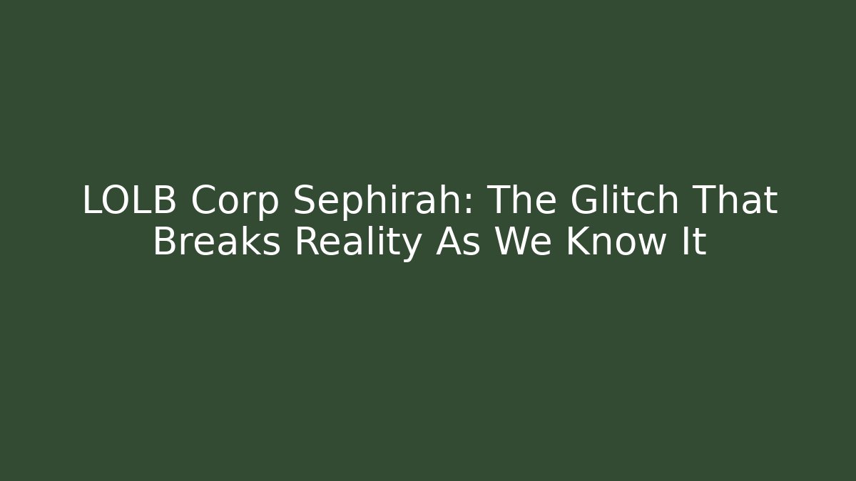 LOLB Corp Sephirah: The Glitch That Breaks Reality As We Know It