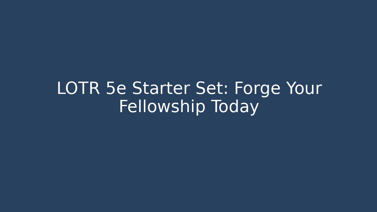 LOTR 5e Starter Set: Forge Your Fellowship Today