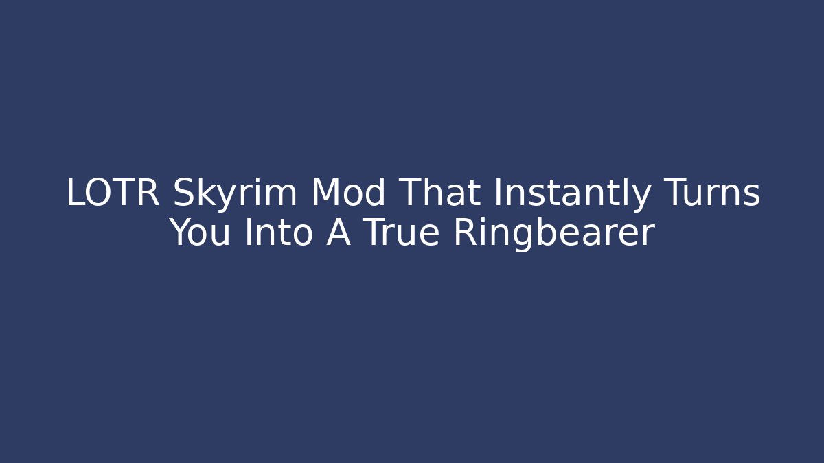 LOTR Skyrim Mod That Instantly Turns You Into A True Ringbearer - Método de Aprovação