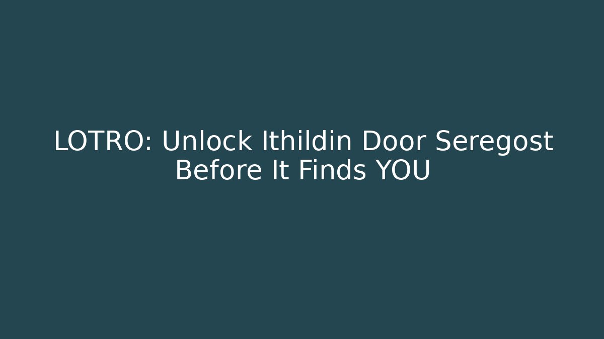 LOTRO: Unlock Ithildin Door Seregost Before It Finds YOU