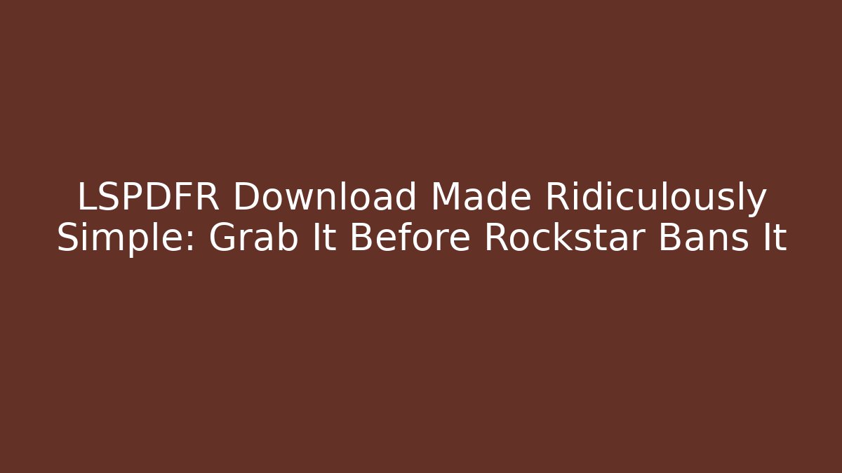 LSPDFR Download Made Ridiculously Simple: Grab It Before Rockstar Bans It